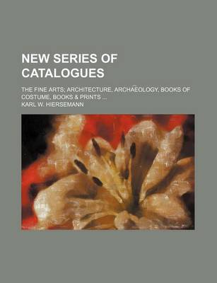 Book cover for New Series of Catalogues; The Fine Arts Architecture, Archa E Ology, Books of Costume, Books & Prints