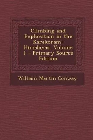 Cover of Climbing and Exploration in the Karakoram-Himalayas, Volume 1 - Primary Source Edition