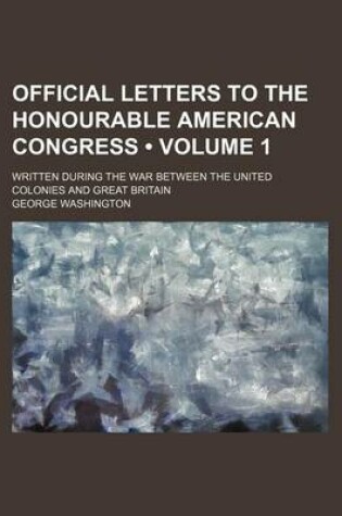 Cover of Official Letters to the Honourable American Congress (Volume 1); Written During the War Between the United Colonies and Great Britain