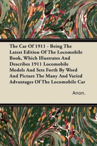 Cover of The Car Of 1911 - Being The Latest Edition Of The Locomobile Book, Which Illustrates And Describes 1911 Locomobile Models And Sets Forth By Word And Picture The Many And Varied Advantages Of The Locomobile Car