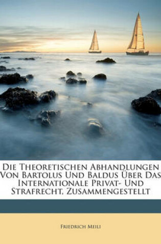 Cover of Die Theoretischen Abhandlungen Von Bartolus Und Baldus Uber Das Internationale Privat- Und Strafrecht,