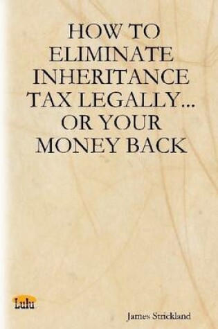 Cover of How to Eliminate Inheritance Tax Legally...or Your Money Back
