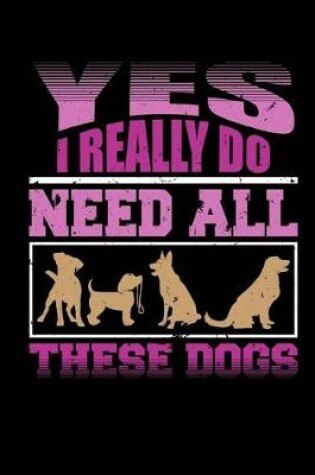 Cover of Yes I Really Do Need All These Dogs