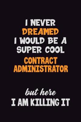 Book cover for I Never Dreamed I would Be A Super Cool Contract Administrator But Here I Am Killing It