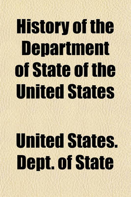 Book cover for History of the Department of State of the United States; Its Formation and Duties, Together with Biographies of Its Present Officers and Secretaries from the Beginning