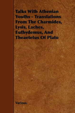 Cover of Talks With Athenian Youths - Translations From The Charmides, Lysis, Laches, Euthydemus, And Theaetetus Of Plato