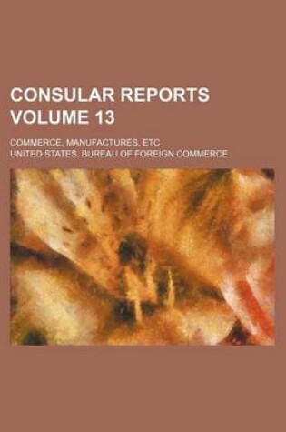 Cover of Consular Reports Volume 13; Commerce, Manufactures, Etc