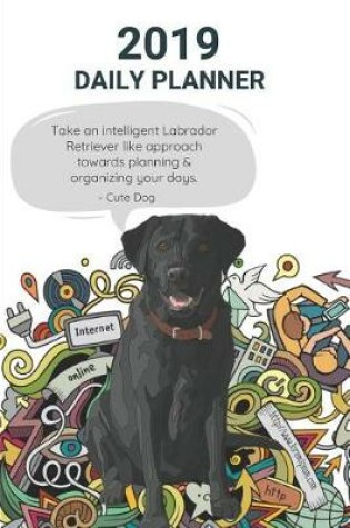 Cover of 2019 Daily Planner Take an Intelligent Labrador Retriever Like Approach Towards Planning & Organizing Your Days. Cute Dog