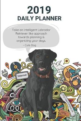 Book cover for 2019 Daily Planner Take an Intelligent Labrador Retriever Like Approach Towards Planning & Organizing Your Days. Cute Dog