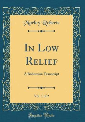 Book cover for In Low Relief, Vol. 1 of 2: A Bohemian Transcript (Classic Reprint)