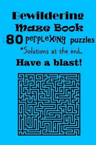 Cover of Bewildering Maze book - 80 Perplexing Puzzles - *Solutions at the end. Have a blast!