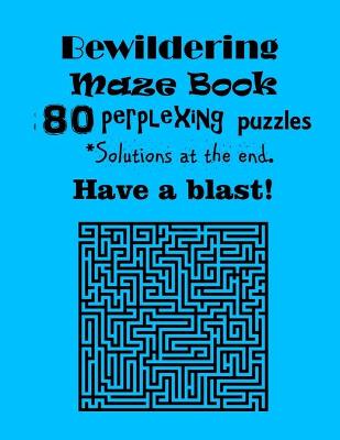 Book cover for Bewildering Maze book - 80 Perplexing Puzzles - *Solutions at the end. Have a blast!