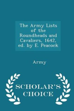 Cover of The Army Lists of the Roundheads and Cavaliers, 1642, Ed. by E. Peacock - Scholar's Choice Edition