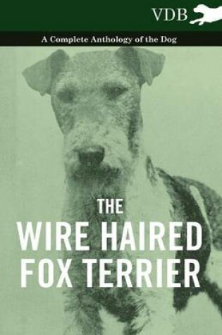 Cover of The Wire Haired Fox Terrier - A Complete Anthology of the Dog