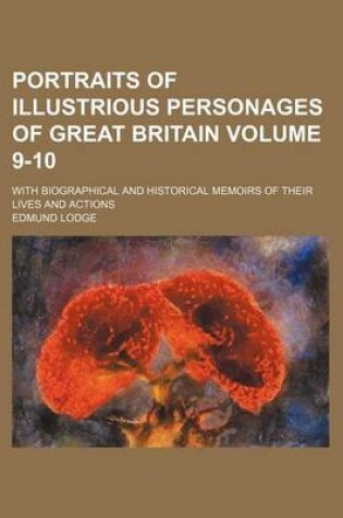 Cover of Portraits of Illustrious Personages of Great Britain Volume 9-10; With Biographical and Historical Memoirs of Their Lives and Actions