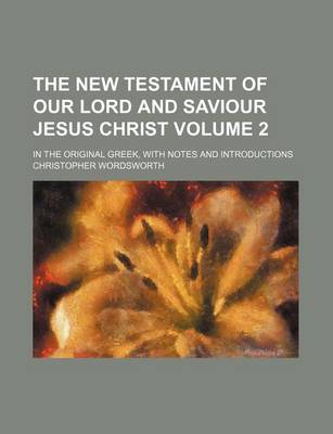 Book cover for The New Testament of Our Lord and Saviour Jesus Christ Volume 2; In the Original Greek, with Notes and Introductions