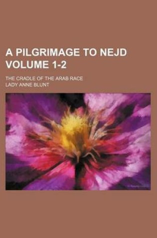 Cover of A Pilgrimage to Nejd Volume 1-2; The Cradle of the Arab Race