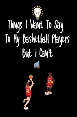 Cover of Things I want To Say To My Basketball Players But I Can't