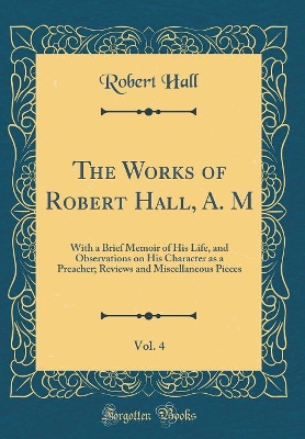Book cover for The Works of Robert Hall, A. M, Vol. 4