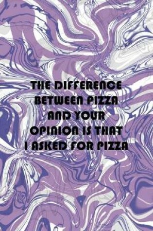 Cover of The Difference Between Pizza And Your Opinion Is That I Asked For Pizza
