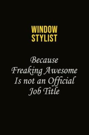 Cover of Window Stylist Because Freaking Awesome Is Not An Official Job Title