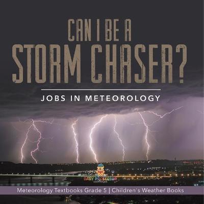 Cover of Can I Be a Storm Chaser? Jobs in Meteorology Meteorology Textbooks Grade 5 Children's Weather Books