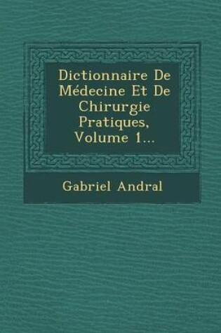 Cover of Dictionnaire de Medecine Et de Chirurgie Pratiques, Volume 1...