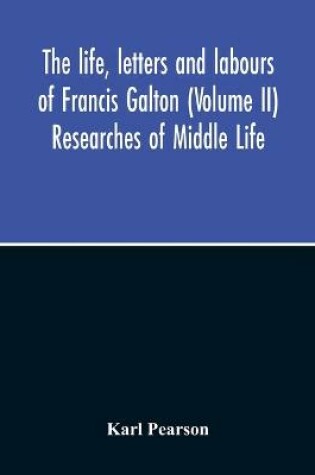 Cover of The Life, Letters And Labours Of Francis Galton (Volume Ii) Researches Of Middle Life