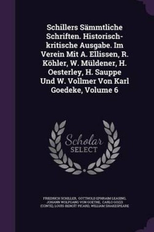 Cover of Schillers Sammtliche Schriften. Historisch-Kritische Ausgabe. Im Verein Mit A. Ellissen, R. Kohler, W. Muldener, H. Oesterley, H. Sauppe Und W. Vollmer Von Karl Goedeke, Volume 6