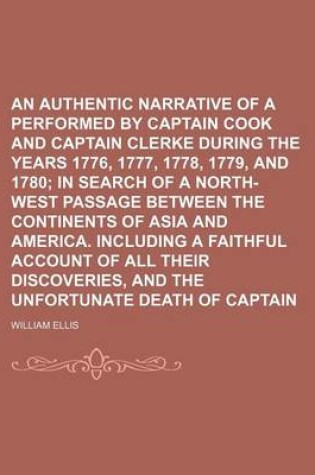 Cover of An Authentic Narrative of a Voyage Performed by Captain Cook and Captain Clerke During the Years 1776, 1777, 1778, 1779, and 1780; In Search of a North-West Passage Between the Continents of Asia and America. Including a Faithful Account