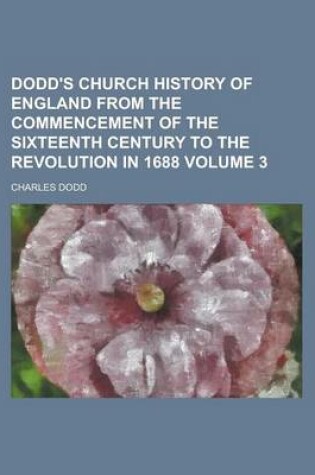 Cover of Dodd's Church History of England from the Commencement of the Sixteenth Century to the Revolution in 1688 (Volume 3)