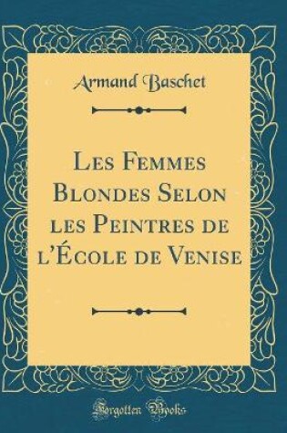 Cover of Les Femmes Blondes Selon les Peintres de l'École de Venise (Classic Reprint)