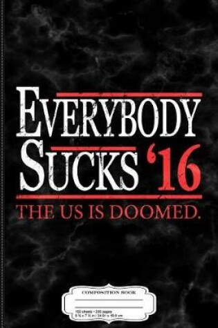 Cover of Everybody Sucks 2016 the U.S. Is Doomed Composition Notebook