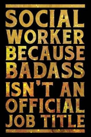 Cover of Social Worker Because Badass Isn't an Official Job Title Notebook Gold