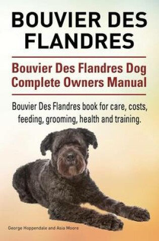 Cover of Bouvier Des Flandres. Bouvier Des Flandres Dog Complete Owners Manual. Bouvier Des Flandres book for care, costs, feeding, grooming, health and training.