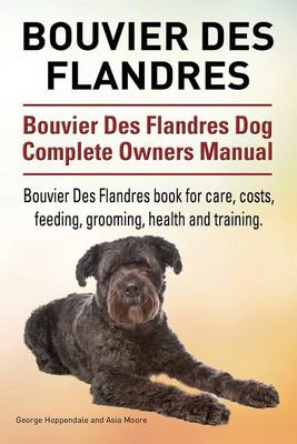 Book cover for Bouvier Des Flandres. Bouvier Des Flandres Dog Complete Owners Manual. Bouvier Des Flandres book for care, costs, feeding, grooming, health and training.