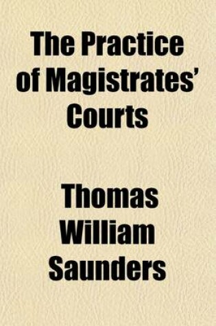 Cover of The Practice of Magistrates' Courts; Including That Under the Larceny Summary Jurisdiction ACT (18 & 19 Vict. C. 126)