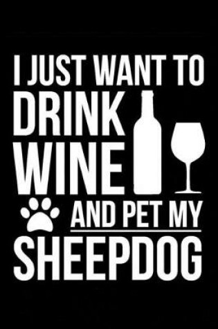 Cover of I just want to drink wine and pet my Sheepdog 6 x 9 120 pages Journal Notebook