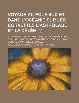 Book cover for Voyage Au Pole Sud Et Dans L'Oceanie Sur Les Corvettes L'Astrolabe Et La Zelee; Execute Par Ordre Du Roi Pendant Les Annees 1837, 1838, 1839, 1840, So