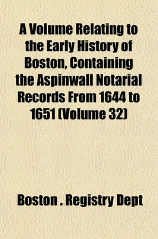 Cover of A Volume Relating to the Early History of Boston, Containing the Aspinwall Notarial Records from 1644 to 1651 (Volume 32)