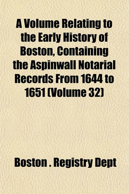 Book cover for A Volume Relating to the Early History of Boston, Containing the Aspinwall Notarial Records from 1644 to 1651 (Volume 32)