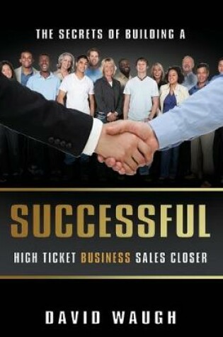 Cover of The Secrets Of Building A Successful High Ticket Business Sales Closer