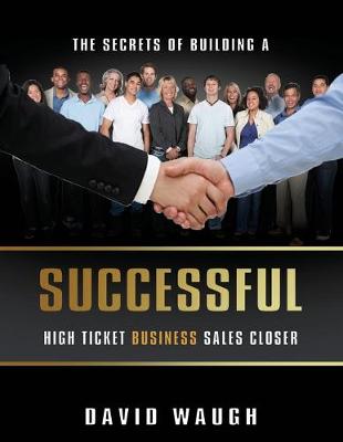 Book cover for The Secrets Of Building A Successful High Ticket Business Sales Closer