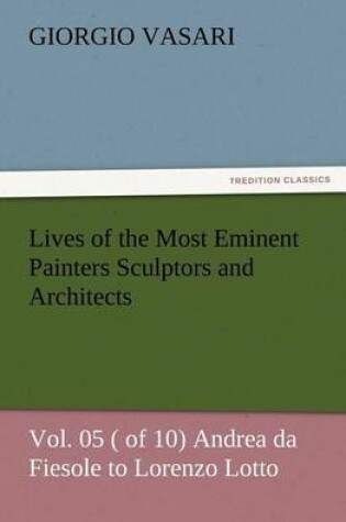 Cover of Lives of the Most Eminent Painters Sculptors and Architects Vol. 05 ( of 10) Andrea da Fiesole to Lorenzo Lotto