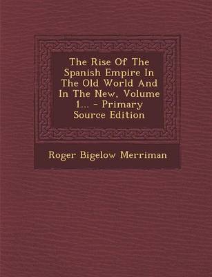 Book cover for The Rise of the Spanish Empire in the Old World and in the New, Volume 1... - Primary Source Edition