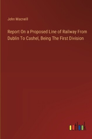 Cover of Report On a Proposed Line of Railway From Dublin To Cashel, Being The First Division