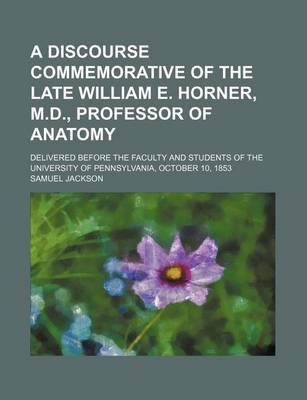 Book cover for A Discourse Commemorative of the Late William E. Horner, M.D., Professor of Anatomy; Delivered Before the Faculty and Students of the University of Pennsylvania, October 10, 1853