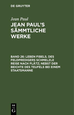 Book cover for Jean Paul's Sammtliche Werke, Band 26, Leben Fibels. Des Feldpredigers Schmelzle Reise nach Flatz; nebst der Beichte des Teufels bei einem Staatsmanne