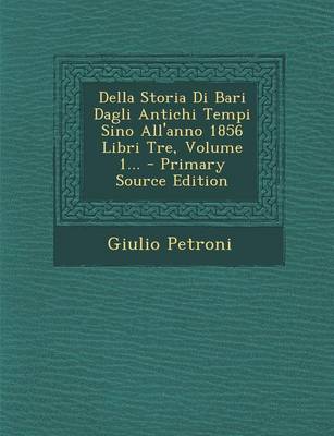 Book cover for Della Storia Di Bari Dagli Antichi Tempi Sino All'anno 1856 Libri Tre, Volume 1...