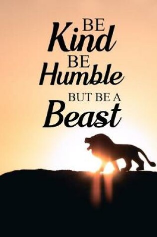 Cover of Be Kind Be Humble But Be A Beast